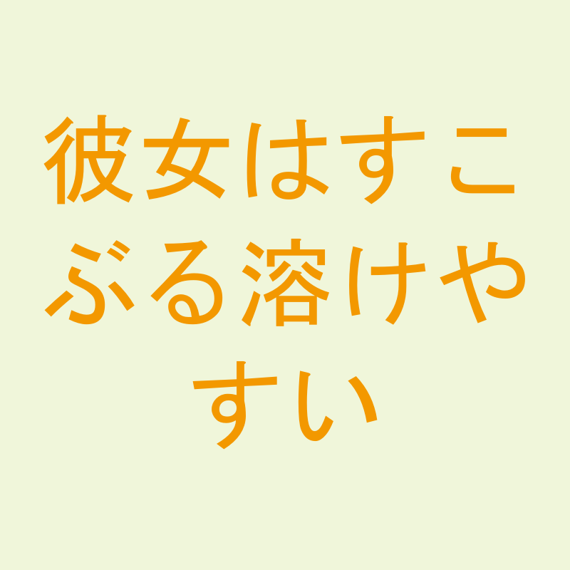 彼女はすこぶる溶けやすい