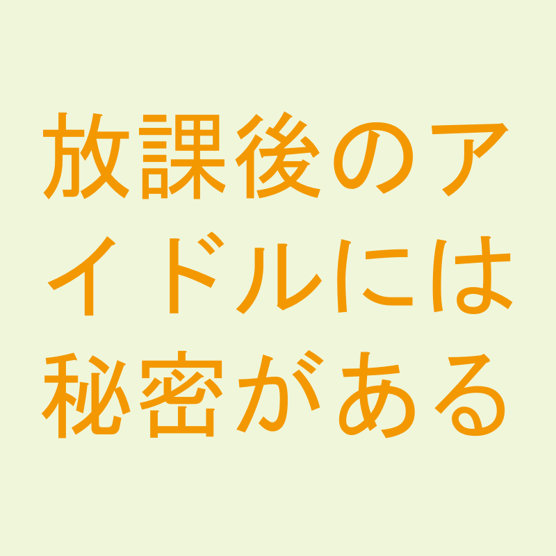 放課後のアイドルには秘密がある