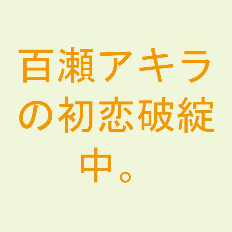 百瀬アキラの初恋破綻中。