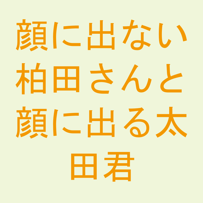 顔に出ない柏田さんと顔に出る太田君